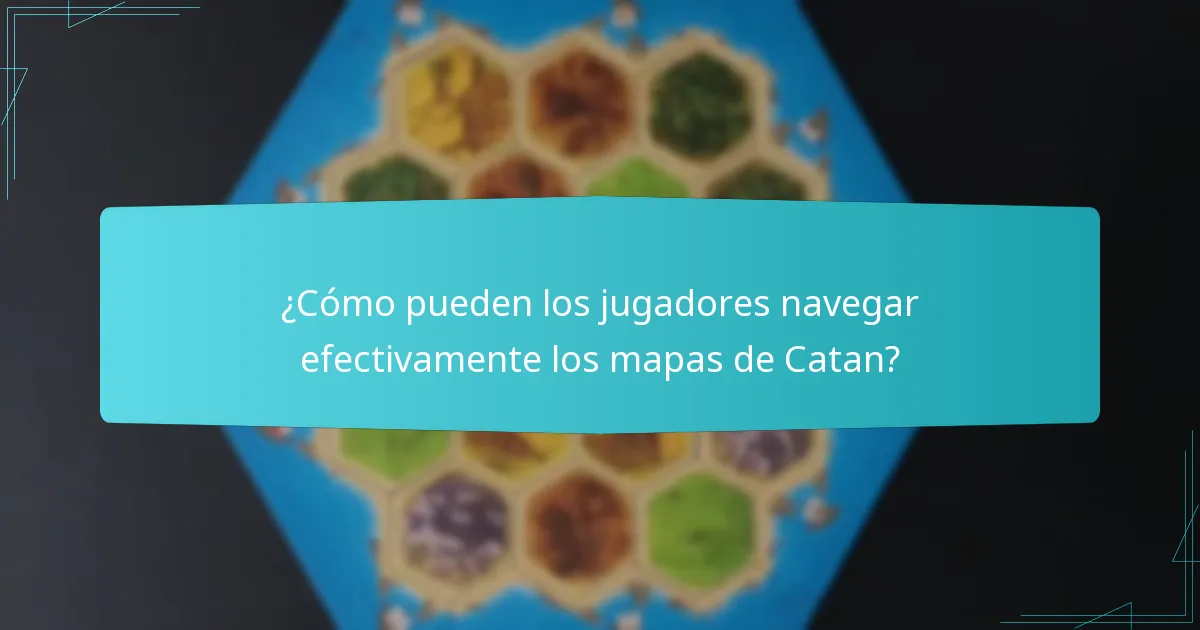 ¿Cómo pueden los jugadores navegar efectivamente los mapas de Catan?