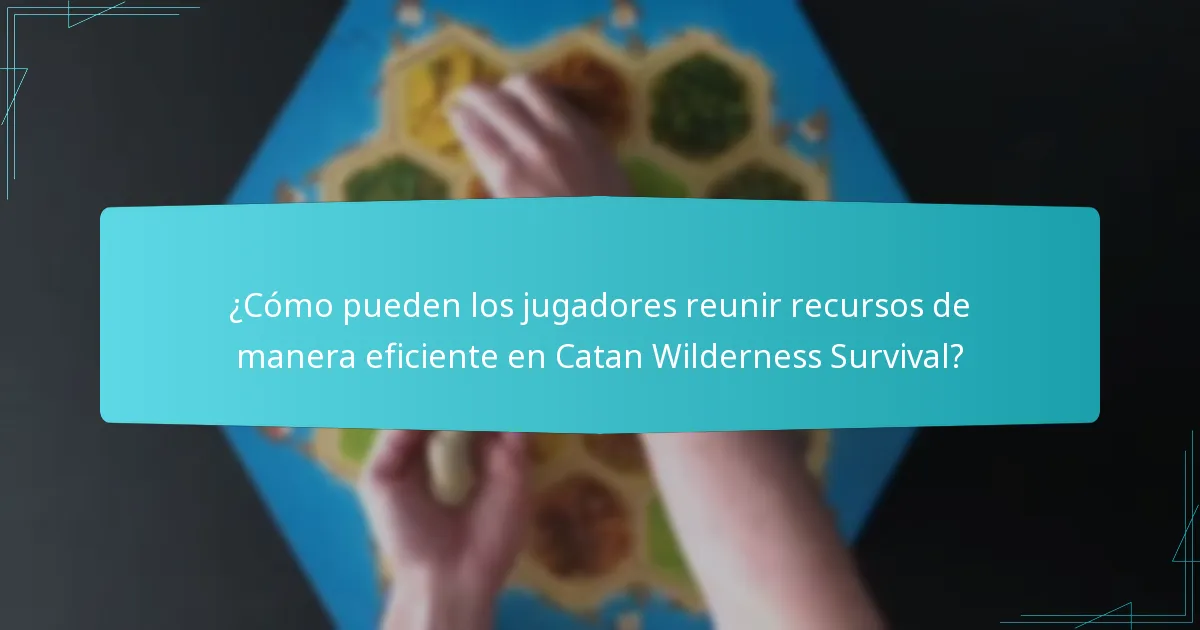 ¿Cómo pueden los jugadores reunir recursos de manera eficiente en Catan Wilderness Survival?