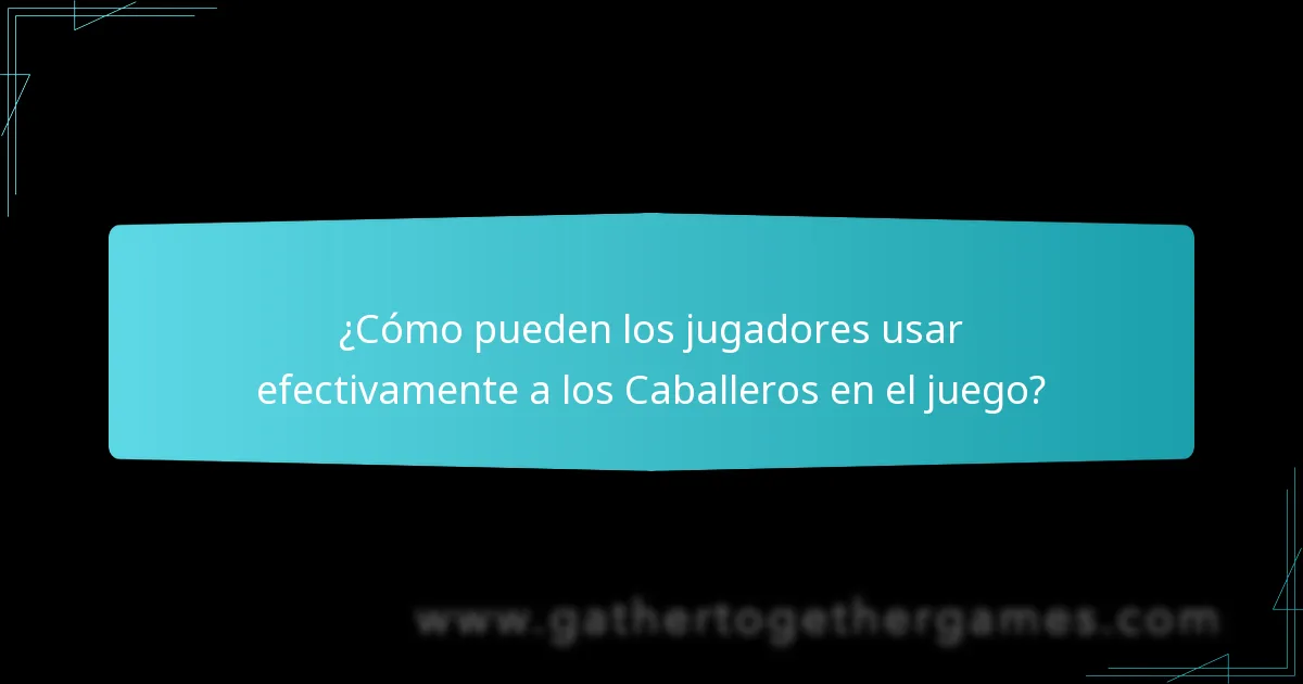 ¿Cómo pueden los jugadores usar efectivamente a los Caballeros en el juego?