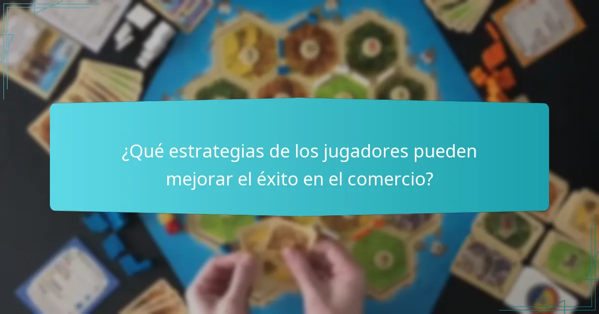 ¿Qué estrategias de los jugadores pueden mejorar el éxito en el comercio?