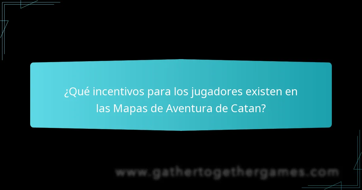 ¿Qué incentivos para los jugadores existen en las Mapas de Aventura de Catan?